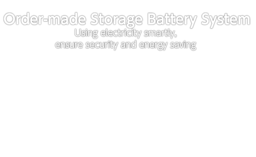 Order-made Storage Battery System - Using electricity smartly, ensure security and energy saving